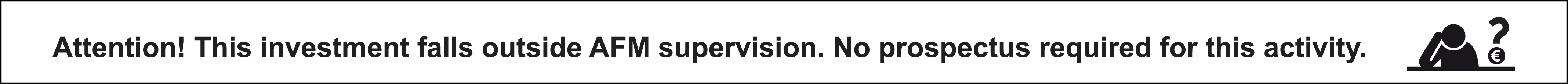 Attention! This investment falls outside AFM supervision. No prospectus required for this activity.